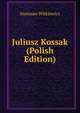 Juliusz Kossak (Polish Edition), Stanisaw Witkiewicz 
