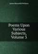 Poems Upon Various Subjects, Volume 3, James Reynolds Withers 