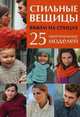 Стильные вещицы. Вяжем на спицах. 25 оригинальных моделей, 