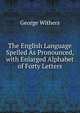 The English Language Spelled As Pronounced, with Enlarged Alphabet of Forty Letters, George Withers 