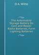 The Automobile Storage Battery Its Care and Repair Radio Batteries, Farm Lighting Batteries, O A. Witte 