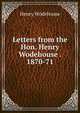 Letters from the Hon. Henry Wodehouse . 1870-71, Henry Wodehouse 