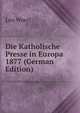 Die Katholische Presse in Europa 1877 (German Edition), Leo Woerl 