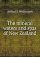 The mineral waters and spas of New Zealand, Arthur S Wohlmann 