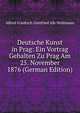 Deutsche Kunst in Prag: Ein Vortrag Gehalten Zu Prag Am 25. November 1876 (German Edition), Alfred Friedrich Gottfried Alb Woltmann 