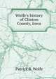 Wolfe's history of Clinton County, Iowa, Patrick B. Wolfe 