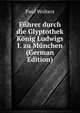 Fuhrer durch die Glyptothek Konig Ludwigs I. zu Munchen (German Edition), Paul Wolters 
