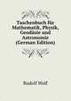 Taschenbuch fur Mathematik, Physik, Geodasie und Astronomie (German Edition), Rudolf Wolf 