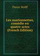 Les marionnettes, comedie en quatre actes (French Edition), Pierre Wolff 