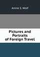 Pictures and Portraits of Foreign Travel, Annie S. Wolf 