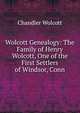 Wolcott Genealogy: The Family of Henry Wolcott, One of the First Settlers of Windsor, Conn., Chandler Wolcott 