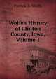 Wolfe's History of Clinton County, Iowa, Volume 1, Patrick B. Wolfe 