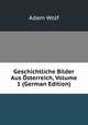 Geschichtliche Bilder Aus Osterreich, Volume 1 (German Edition), Adam Wolf 