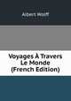 Voyages ? Travers Le Monde (French Edition), Albert Wolff 