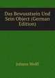 Das Bewusstsein Und Sein Object (German Edition), Johann Wolff 