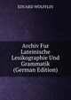 Archiv Fur Lateinische Lexikographie Und Grammatik (German Edition), EDUARD WOLFFLIN 