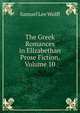 The Greek Romances in Elizabethan Prose Fiction, Volume 10, Samuel Lee Wolff 