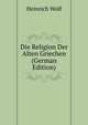 Die Religion Der Alten Griechen (German Edition), Heinrich Wolf 
