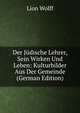 Der Judische Lehrer, Sein Wirken Und Leben: Kulturbilder Aus Der Gemeinde (German Edition), Lion Wolff 
