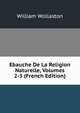 Ebauche De La Religion Naturelle, Volumes 2-3 (French Edition), William Wollaston 