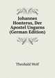 Johannes Honterus, Der Apostel Ungarns (German Edition), Theobald Wolf 