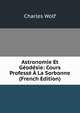 Astronomie Et Geodesie: Cours Professe A La Sorbonne (French Edition), Charles Wolf 
