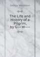 The Life and History of a Pilgrim, by G--- W----., George Wollaston 