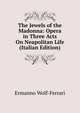 The Jewels of the Madonna: Opera in Three Acts On Neapolitan Life (Italian Edition), Ermanno Wolf-Ferrari 