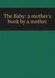 The Baby: a mother's book by a mother, 
