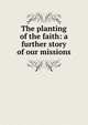 The planting of the faith: a further story of our missions, 
