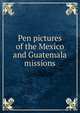 Pen pictures of the Mexico and Guatemala missions, 