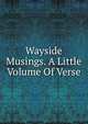 Wayside Musings. A Little Volume Of Verse, 