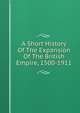 A Short History Of The Expansion Of The British Empire, 1500-1911, 