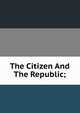 The Citizen And The Republic;, 