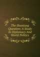 The Shantung Question; A Study In Diplomacy And World Politics, 