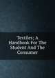 Textiles; A Handbook For The Student And The Consumer, 