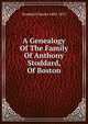 A Genealogy Of The Family Of Anthony Stoddard, Of Boston, Stoddard Charles 1802-1872 