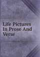 Life Pictures In Prose And Verse, 