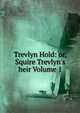 Trevlyn Hold: or, Squire Trevlyn's heir Volume 1, 