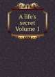 A life's secret Volume 1, 