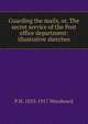 Guarding the mails, or, The secret service of the Post office department: illustrative sketches, P H. 1833-1917 Woodward 