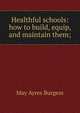 Healthful schools: how to build, equip, and maintain them;, May Ayres Burgess 