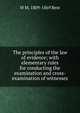 The principles of the law of evidence; with elementary rules for conducting the examination and cross-examination of witnesses, W M. 1809-1869 Best 