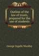 Outline of the law of trusts, prepared for the use of students, George Ingalls Woolley 