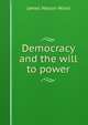 Democracy and the will to power, James Nelson Wood 