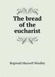 The bread of the eucharist, Reginald Maxwell Woolley 