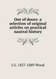 Out of doors: a selection of original articles on practical nautral history, J G. 1827-1889 Wood 