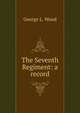 The Seventh Regiment: a record, George L. Wood 