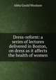 Dress-reform: a series of lectures delivered in Boston, on dress as it affects the health of women, Abba Goold Woolson 