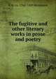 The fugitive and other literary works in prose and poetry, G M. ca. 1760-1809 Woodward 